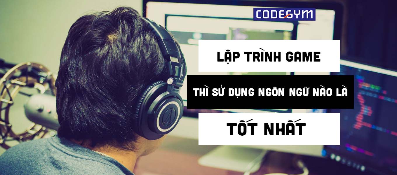 Lập trình game thì sử dụng ngôn ngữ nào là tốt nhất