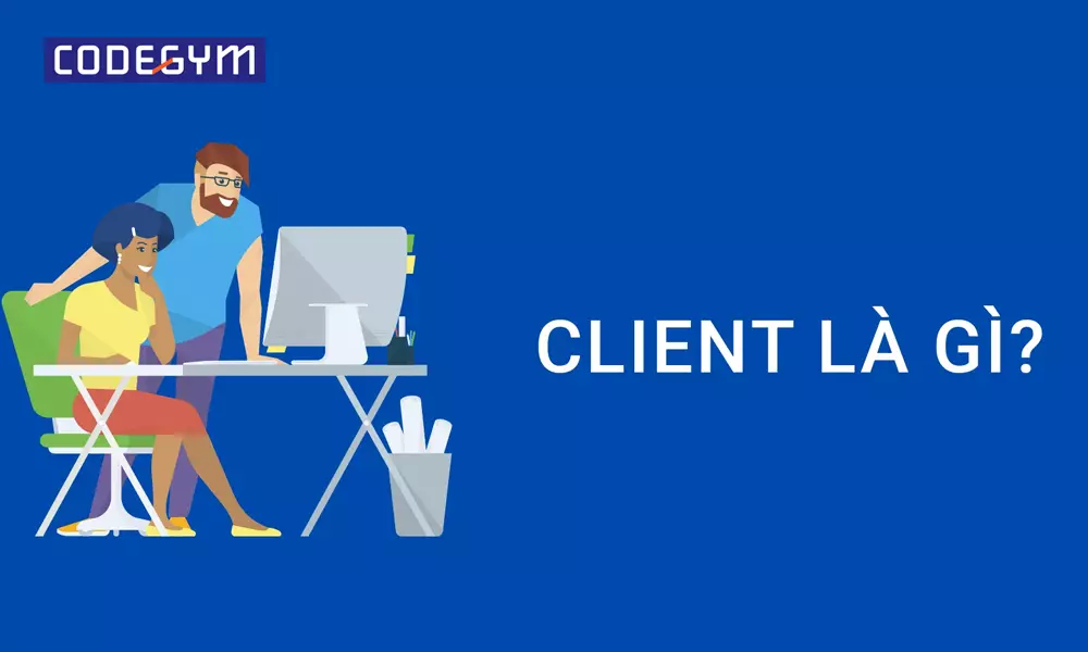 Client là gì? Sự khác nhau giữa mô hình Client và Server