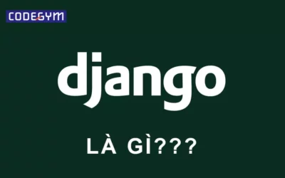 Django là gì? Ưu nhược điểm và ứng dụng của Django