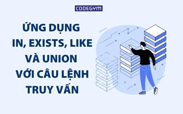 Ứng dụng IN, EXISTS, LIKE và UNION